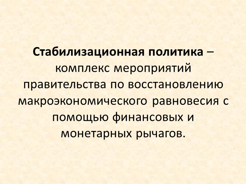 Стабилизационная политика – комплекс мероприятий правительства по восстановлению макроэкономического равновесия с помощью финансовых и Стабилизационная политика – комплекс мероприятий правительства по восстановлению макроэкономического равновесия с помощью финансовых и